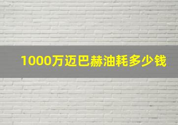 1000万迈巴赫油耗多少钱