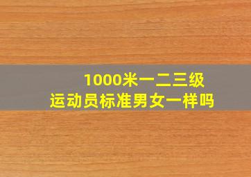 1000米一二三级运动员标准男女一样吗