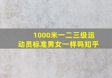 1000米一二三级运动员标准男女一样吗知乎