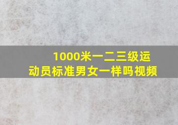 1000米一二三级运动员标准男女一样吗视频