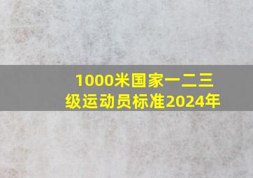 1000米国家一二三级运动员标准2024年