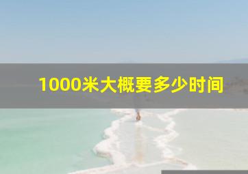 1000米大概要多少时间