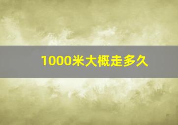 1000米大概走多久