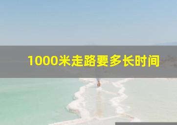 1000米走路要多长时间