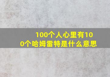 100个人心里有100个哈姆雷特是什么意思