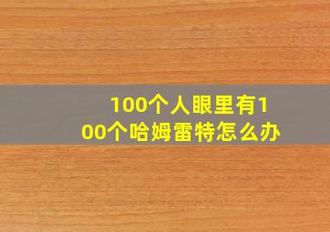 100个人眼里有100个哈姆雷特怎么办