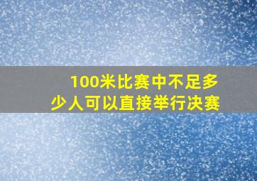 100米比赛中不足多少人可以直接举行决赛