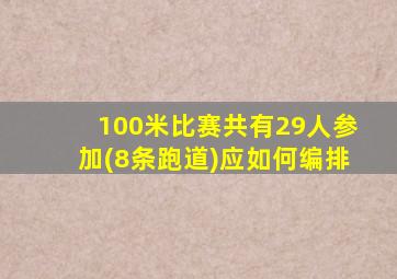 100米比赛共有29人参加(8条跑道)应如何编排