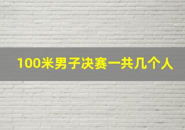 100米男子决赛一共几个人