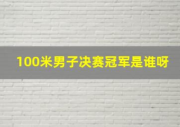 100米男子决赛冠军是谁呀