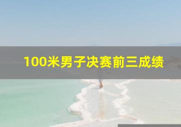 100米男子决赛前三成绩