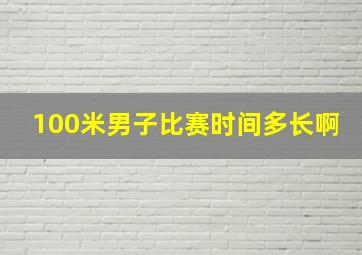 100米男子比赛时间多长啊