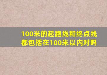 100米的起跑线和终点线都包括在100米以内对吗