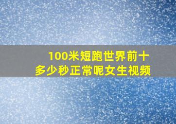 100米短跑世界前十多少秒正常呢女生视频