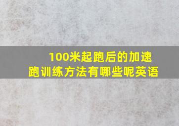 100米起跑后的加速跑训练方法有哪些呢英语