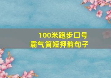 100米跑步口号霸气简短押韵句子