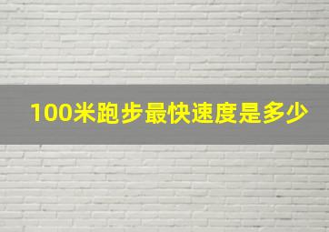 100米跑步最快速度是多少