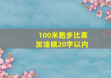 100米跑步比赛加油稿20字以内