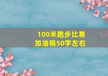 100米跑步比赛加油稿50字左右