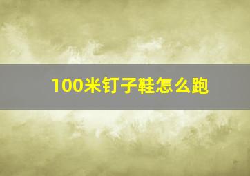 100米钉子鞋怎么跑