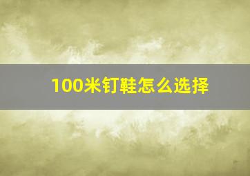 100米钉鞋怎么选择