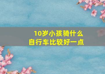 10岁小孩骑什么自行车比较好一点