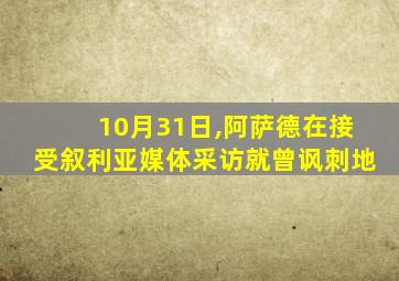 10月31日,阿萨德在接受叙利亚媒体采访就曾讽刺地