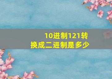 10进制121转换成二进制是多少