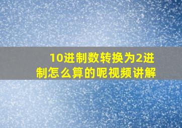 10进制数转换为2进制怎么算的呢视频讲解