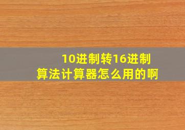 10进制转16进制算法计算器怎么用的啊