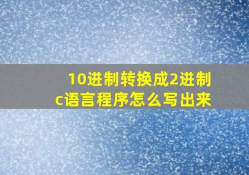 10进制转换成2进制c语言程序怎么写出来