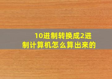 10进制转换成2进制计算机怎么算出来的