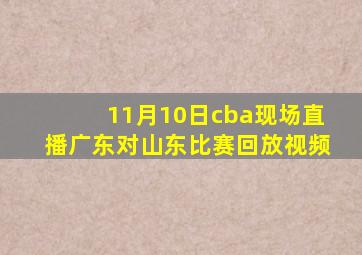 11月10日cba现场直播广东对山东比赛回放视频