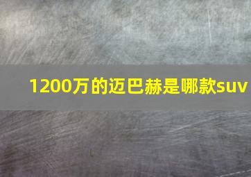 1200万的迈巴赫是哪款suv