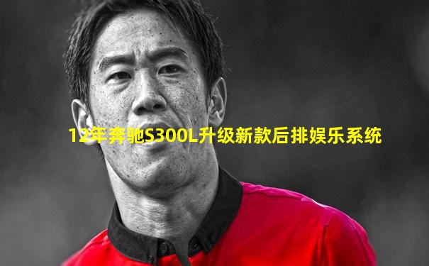 12年奔驰S300L升级新款后排娱乐系统