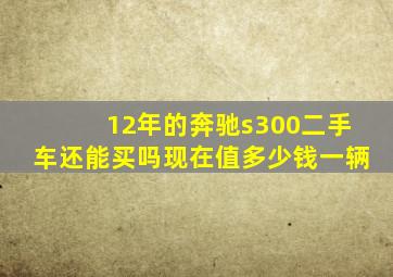 12年的奔驰s300二手车还能买吗现在值多少钱一辆