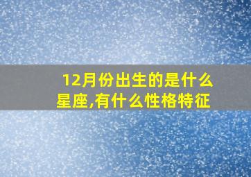 12月份出生的是什么星座,有什么性格特征