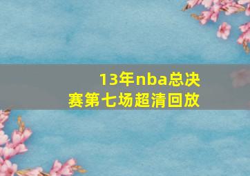 13年nba总决赛第七场超清回放