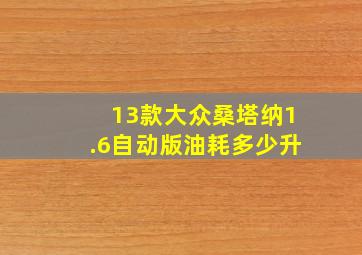 13款大众桑塔纳1.6自动版油耗多少升