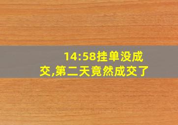 14:58挂单没成交,第二天竟然成交了