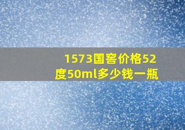 1573国窖价格52度50ml多少钱一瓶