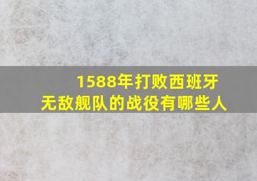 1588年打败西班牙无敌舰队的战役有哪些人