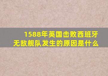 1588年英国击败西班牙无敌舰队发生的原因是什么