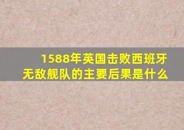 1588年英国击败西班牙无敌舰队的主要后果是什么