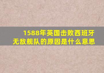 1588年英国击败西班牙无敌舰队的原因是什么意思