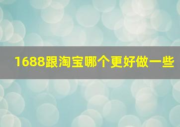 1688跟淘宝哪个更好做一些