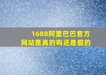 1688阿里巴巴官方网站是真的吗还是假的