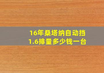 16年桑塔纳自动挡1.6排量多少钱一台