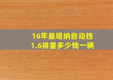 16年桑塔纳自动挡1.6排量多少钱一辆