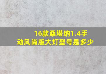 16款桑塔纳1.4手动风尚版大灯型号是多少